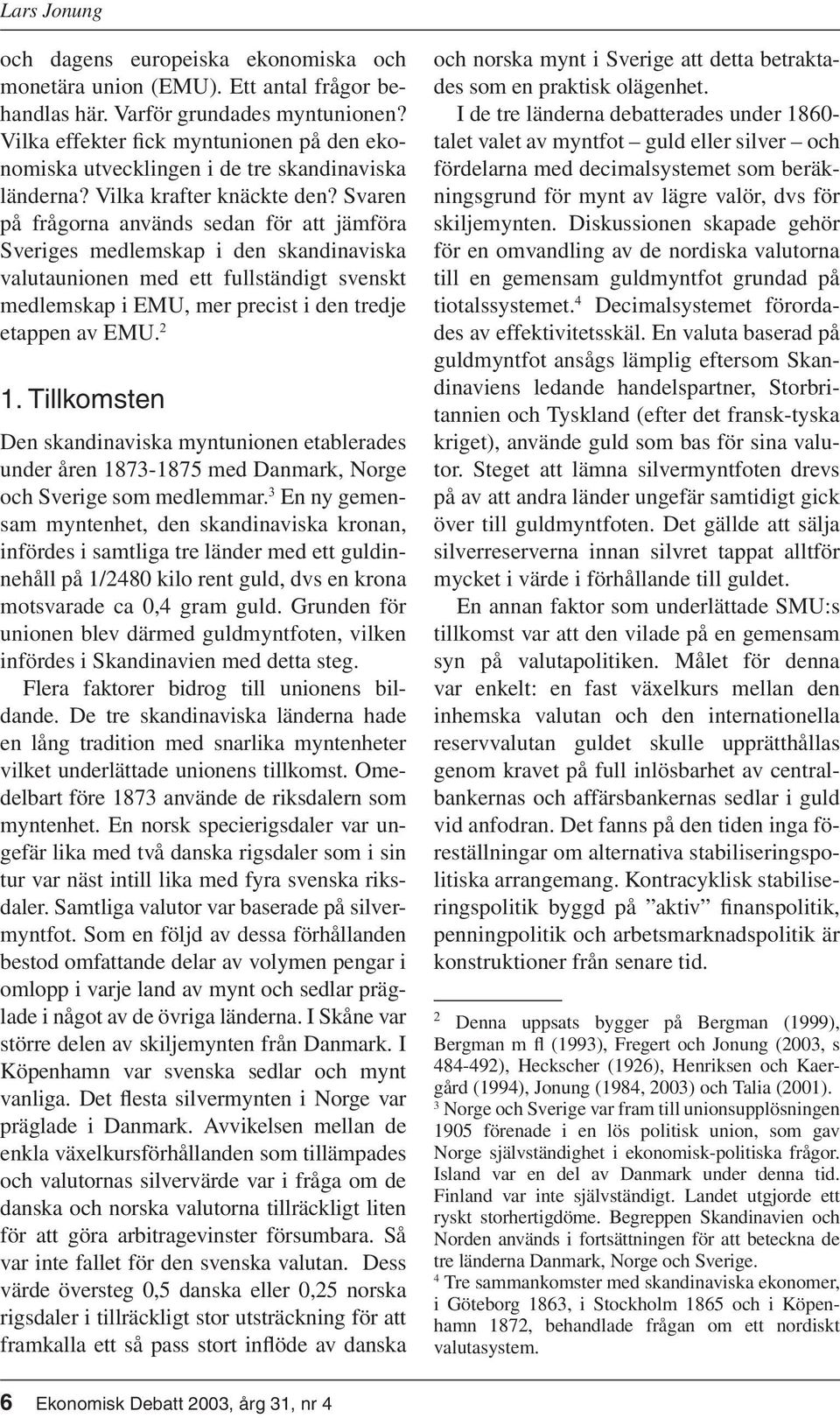 Svaren på frågorna används sedan för att jämföra Sveriges medlemskap i den skandinaviska valutaunionen med ett fullständigt svenskt medlemskap i EMU, mer precist i den tredje etappen av EMU. 2 1.