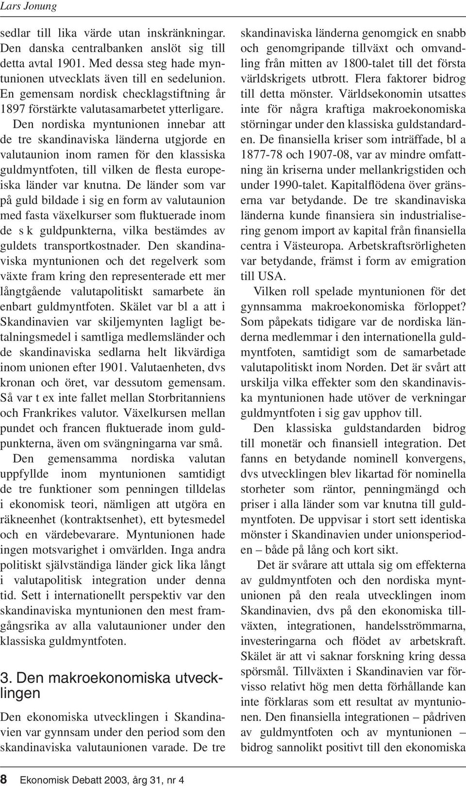 Den nordiska myntunionen innebar att de tre skandinaviska länderna utgjorde en valutaunion inom ramen för den klassiska guldmyntfoten, till vilken de flesta europeiska länder var knutna.