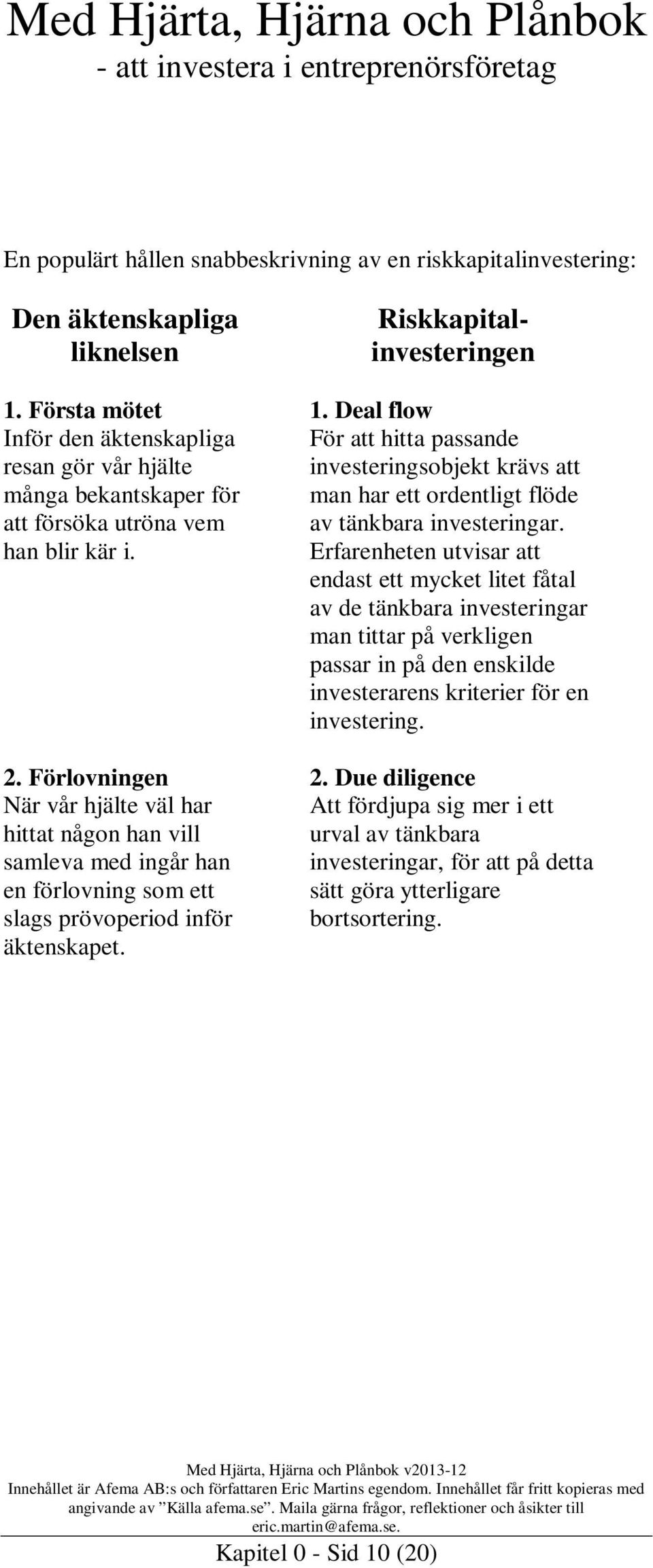 Förlovningen När vår hjälte väl har hittat någon han vill samleva med ingår han en förlovning som ett slags prövoperiod inför äktenskapet. Riskkapitalinvesteringen 1.