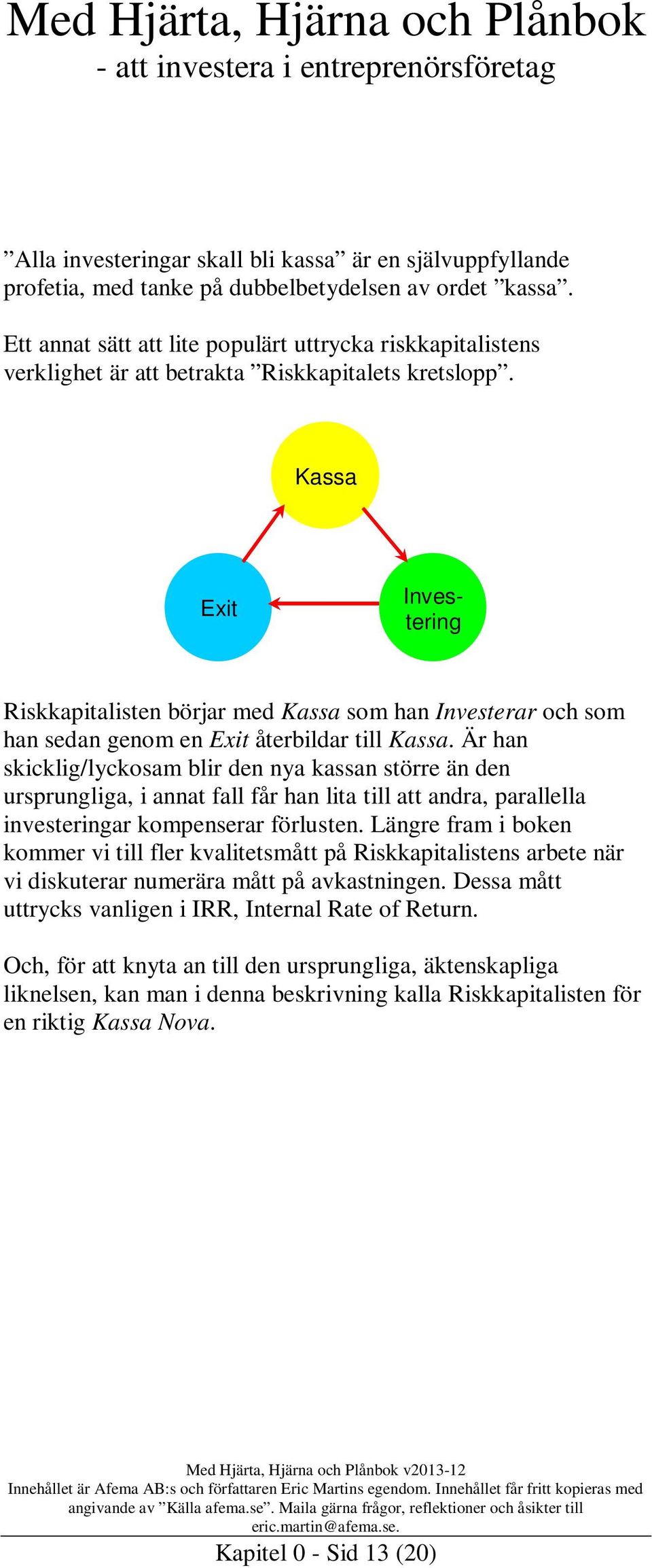 Kassa Exit Investering Riskkapitalisten börjar med Kassa som han Investerar och som han sedan genom en Exit återbildar till Kassa.