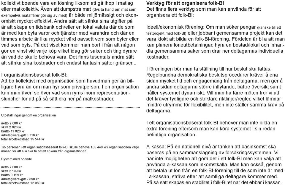 Andra sätt att sänka sina utgifter på är att skapa en tidsbank och/eller en lokal valuta där de som är med kan byta varor och tjänster med varandra och där en timmes arbete är lika mycket värd