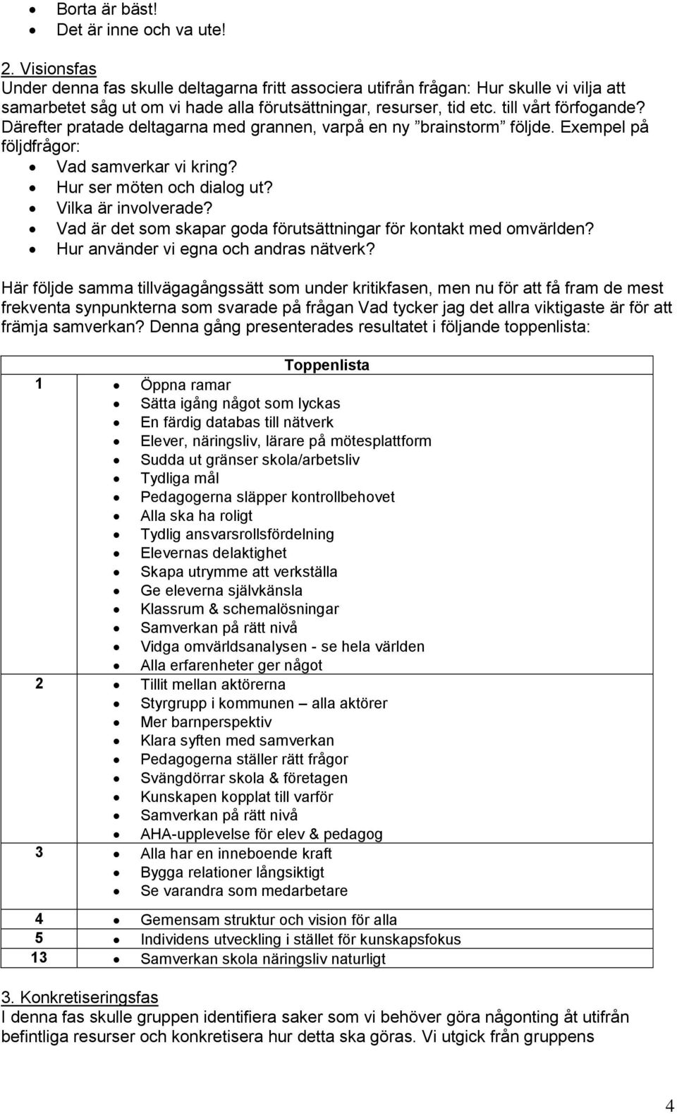 Därefter pratade deltagarna med grannen, varpå en ny brainstorm följde. Exempel på följdfrågor: Vad samverkar vi kring? Hur ser möten och dialog ut? Vilka är involverade?