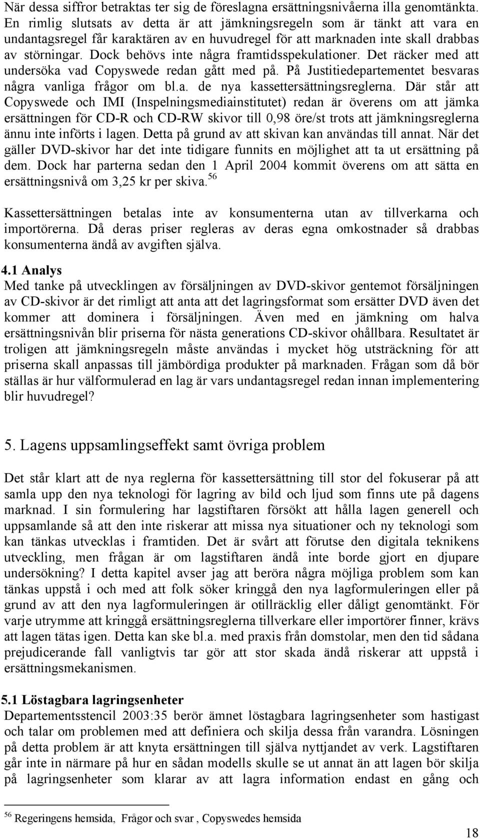 Dock behövs inte några framtidsspekulationer. Det räcker med att undersöka vad Copyswede redan gått med på. På Justitiedepartementet besvaras några vanliga frågor om bl.a. de nya kassettersättningsreglerna.