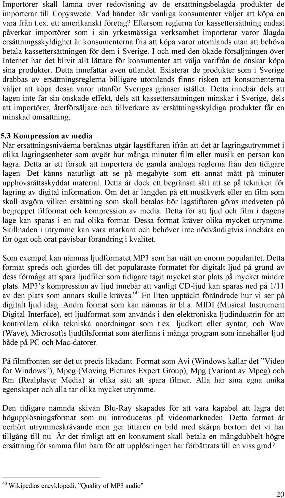 att behöva betala kassettersättningen för dem i Sverige. I och med den ökade försäljningen över Internet har det blivit allt lättare för konsumenter att välja varifrån de önskar köpa sina produkter.