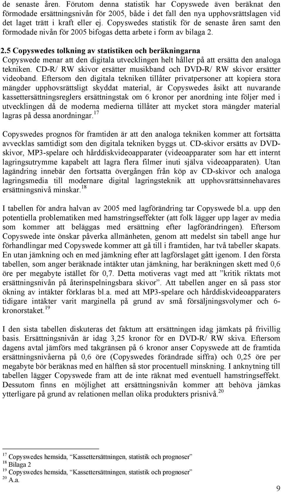 05 bifogas detta arbete i form av bilaga 2. 2.5 Copyswedes tolkning av statistiken och beräkningarna Copyswede menar att den digitala utvecklingen helt håller på att ersätta den analoga tekniken.