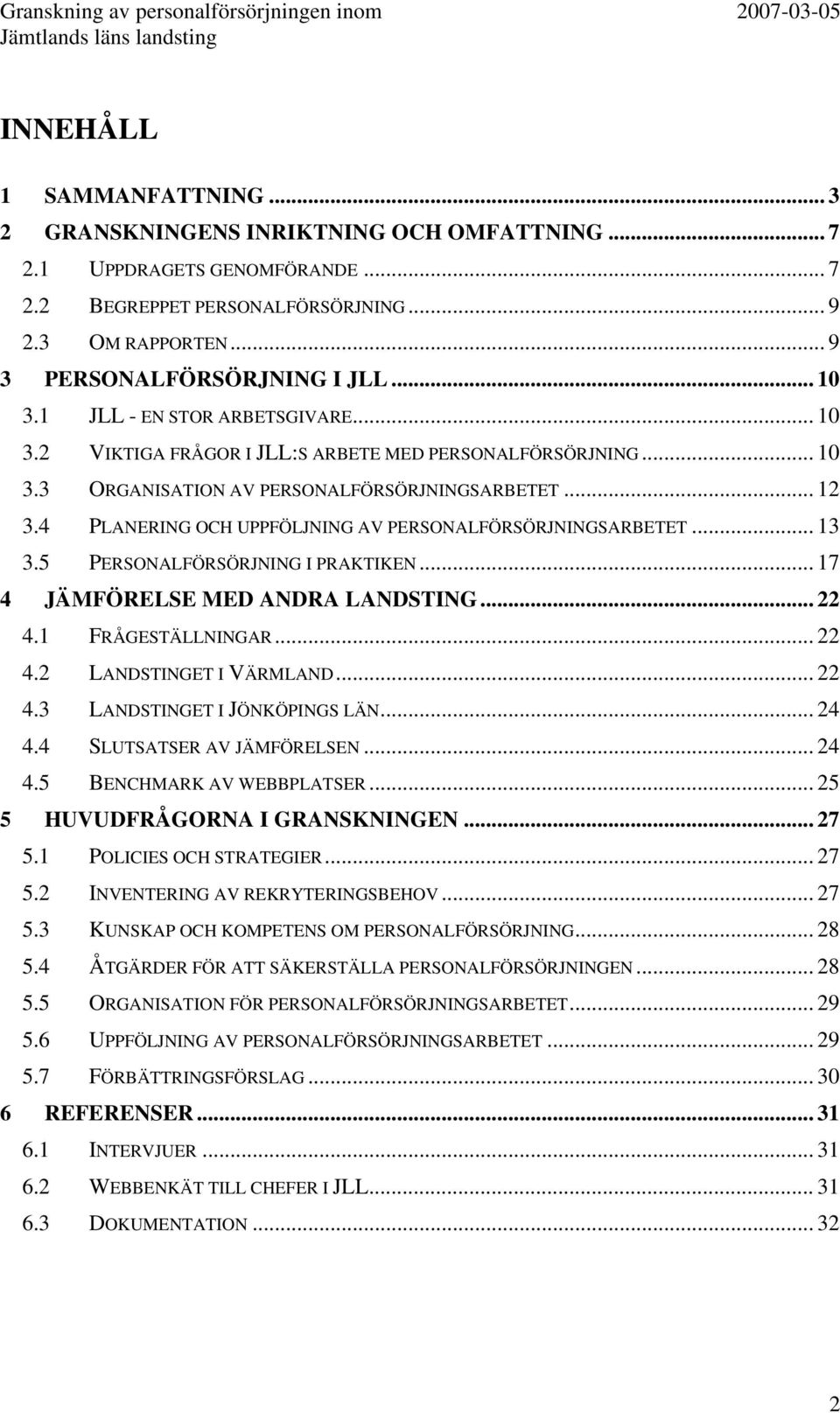 4 PLANERING OCH UPPFÖLJNING AV PERSONALFÖRSÖRJNINGSARBETET... 13 3.5 PERSONALFÖRSÖRJNING I PRAKTIKEN... 17 4 JÄMFÖRELSE MED ANDRA LANDSTING... 22 4.1 FRÅGESTÄLLNINGAR... 22 4.2 LANDSTINGET I VÄRMLAND.