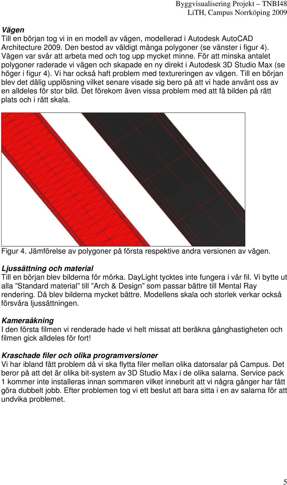 Vi har också haft problem med textureringen av vägen. Till en början blev det dålig upplösning vilket senare visade sig bero på att vi hade använt oss av en alldeles för stor bild.