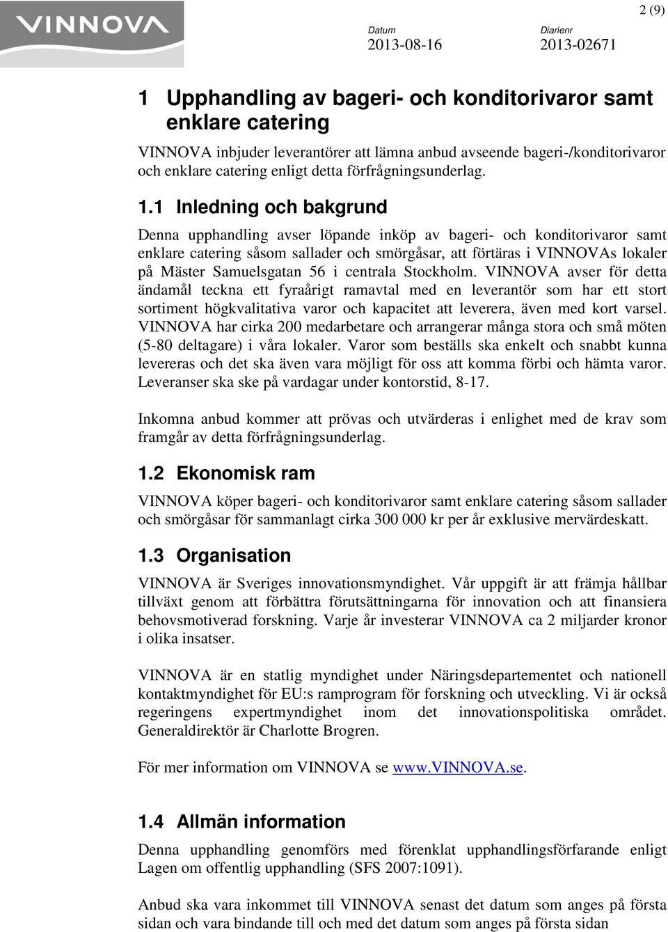 1 Inledning och bakgrund Denna upphandling avser löpande inköp av bageri- och konditorivaror samt enklare catering såsom sallader och smörgåsar, att förtäras i VINNOVAs lokaler på Mäster Samuelsgatan