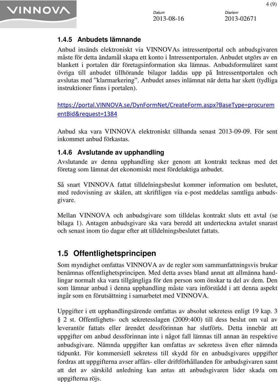 Anbudsformuläret samt övriga till anbudet tillhörande bilagor laddas upp på Intressentportalen och avslutas med klarmarkering.