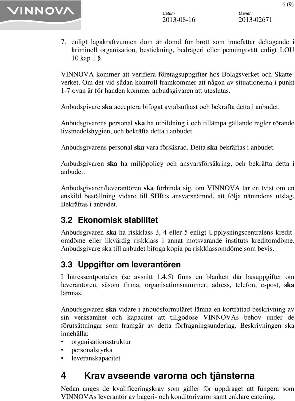 Om det vid sådan kontroll framkommer att någon av situationerna i punkt 1-7 ovan är för handen kommer anbudsgivaren att uteslutas.