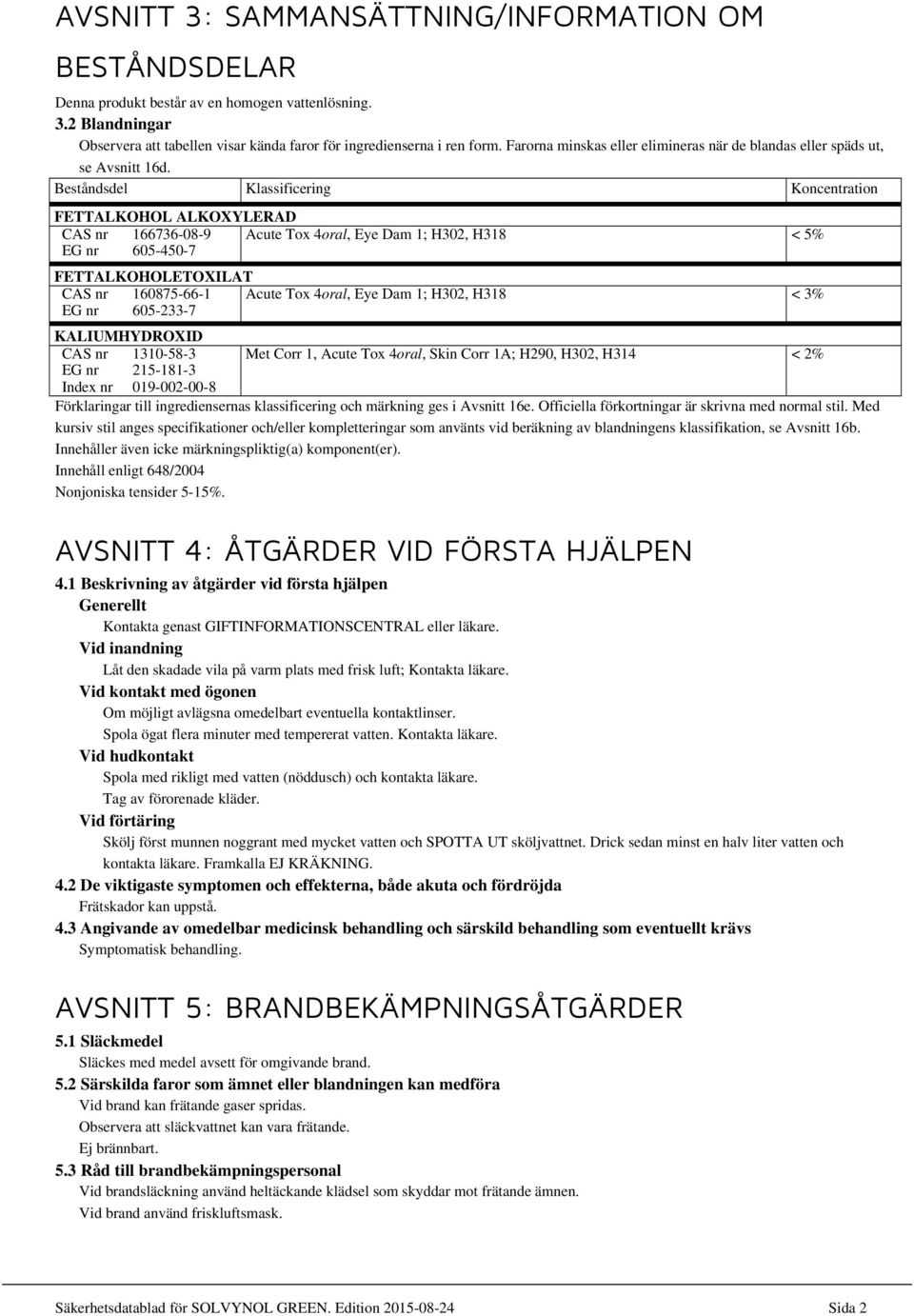 Beståndsdel Klassificering Koncentration FETTALKOHOL ALKOXYLERAD CAS nr 166736-08-9 Acute Tox 4oral, Eye Dam 1; H302, H318 < 5% EG nr 605-450-7 FETTALKOHOLETOXILAT CAS nr 160875-66-1 Acute Tox 4oral,