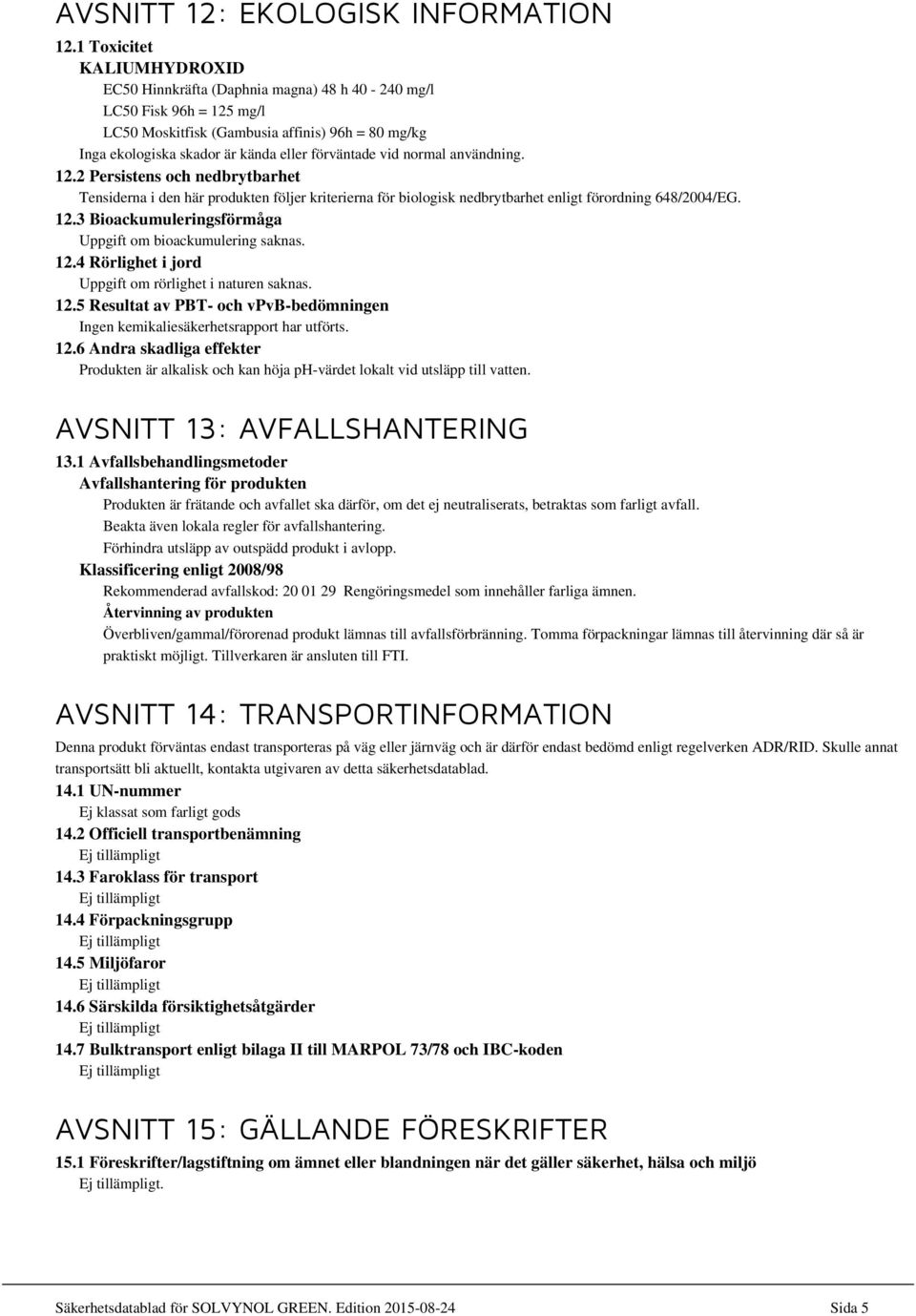 användning. 12.2 Persistens och nedbrytbarhet Tensiderna i den här produkten följer kriterierna för biologisk nedbrytbarhet enligt förordning 648/2004/EG. 12.3 Bioackumuleringsförmåga Uppgift om bioackumulering saknas.