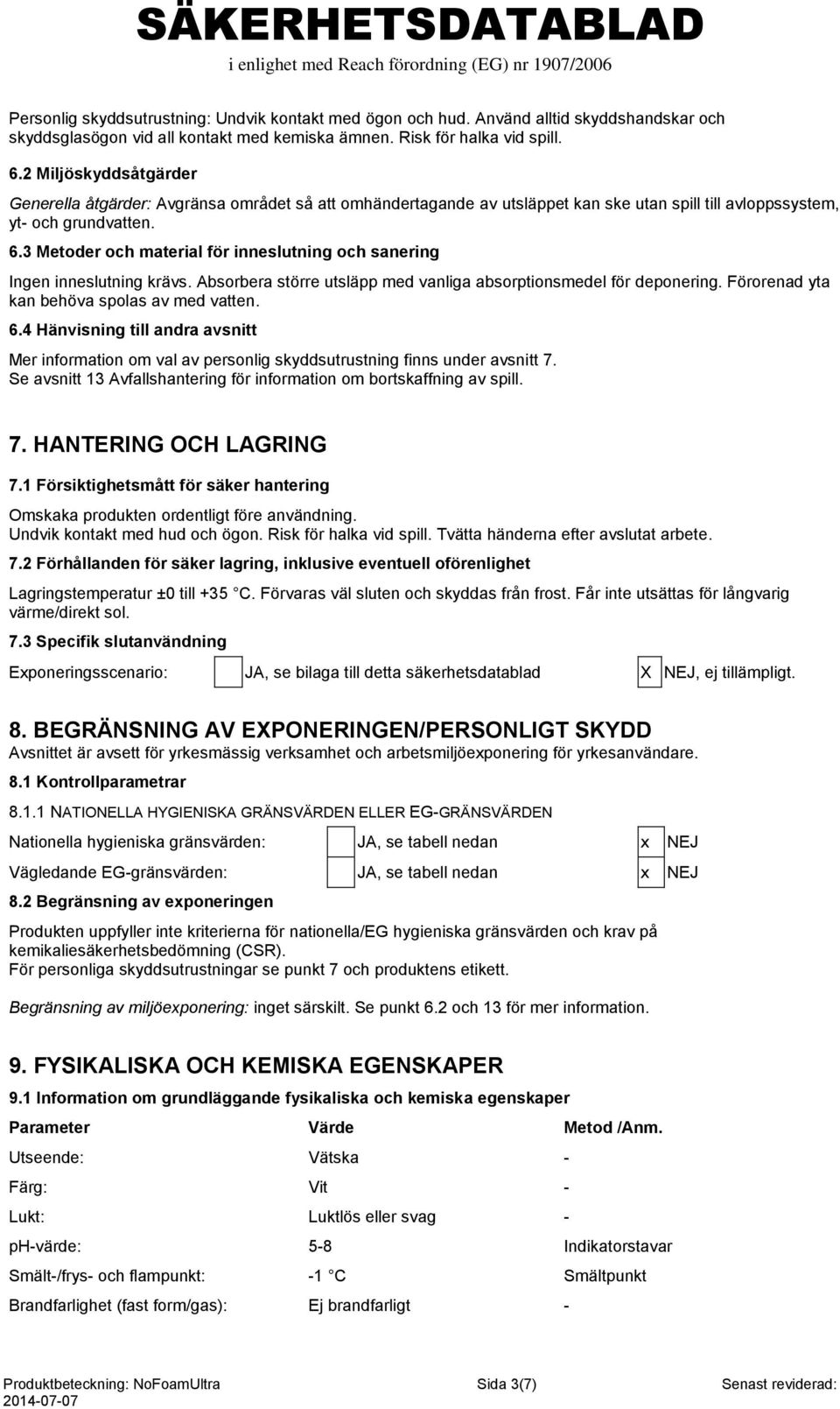 3 Metoder och material för inneslutning och sanering Ingen inneslutning krävs. Absorbera större utsläpp med vanliga absorptionsmedel för deponering. Förorenad yta kan behöva spolas av med vatten. 6.