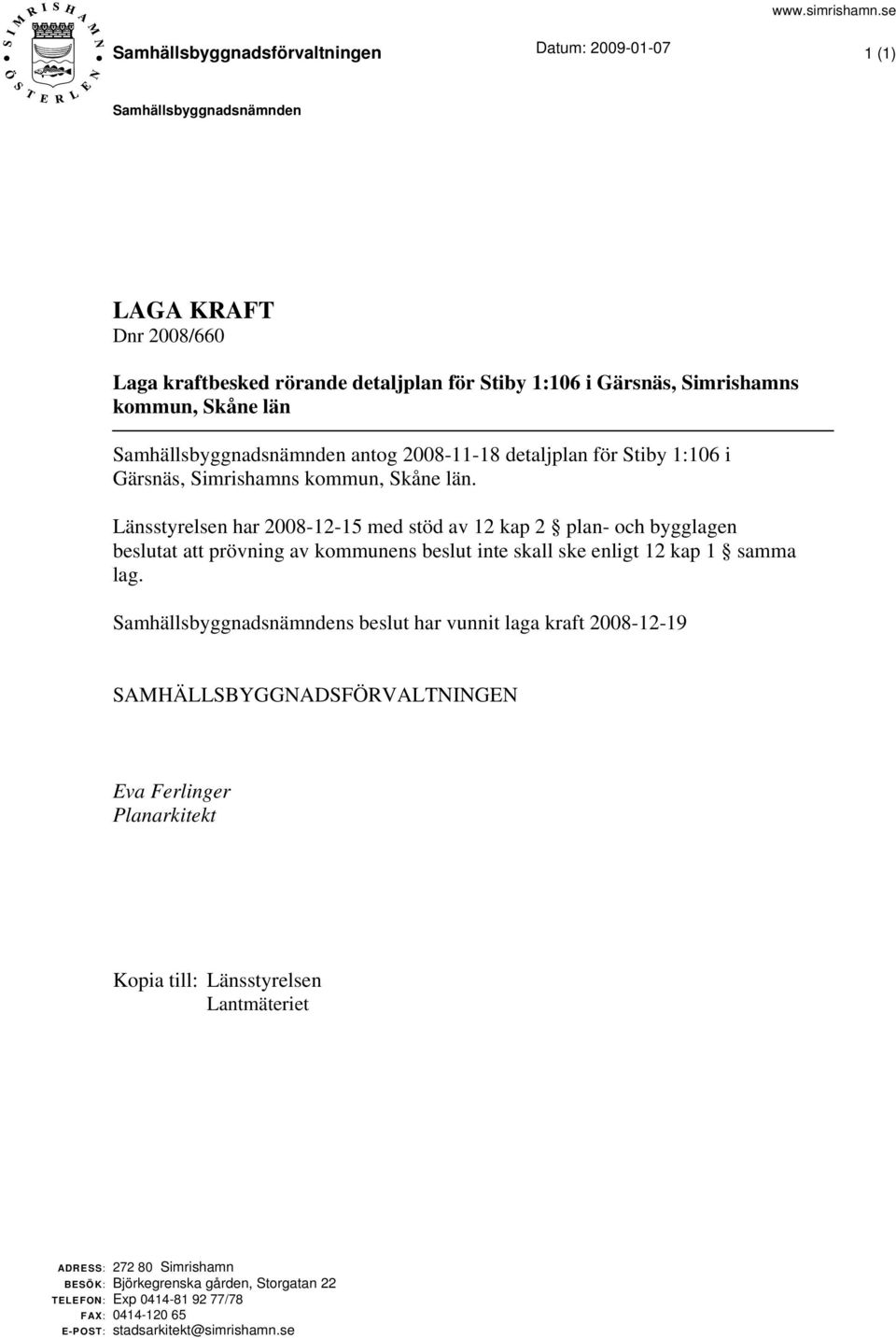 län Samhällsbyggnadsnämnden antog 2008-11-18 detaljplan för Stiby 1:106 i Gärsnäs, Simrishamns kommun, Skåne län.