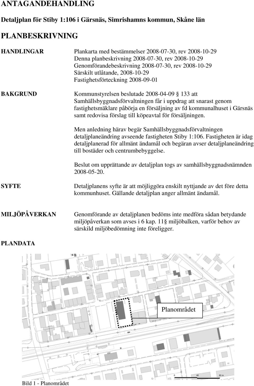 Samhällsbyggnadsförvaltningen får i uppdrag att snarast genom fastighetsmäklare påbörja en försäljning av fd kommunalhuset i Gärsnäs samt redovisa förslag till köpeavtal för försäljningen.