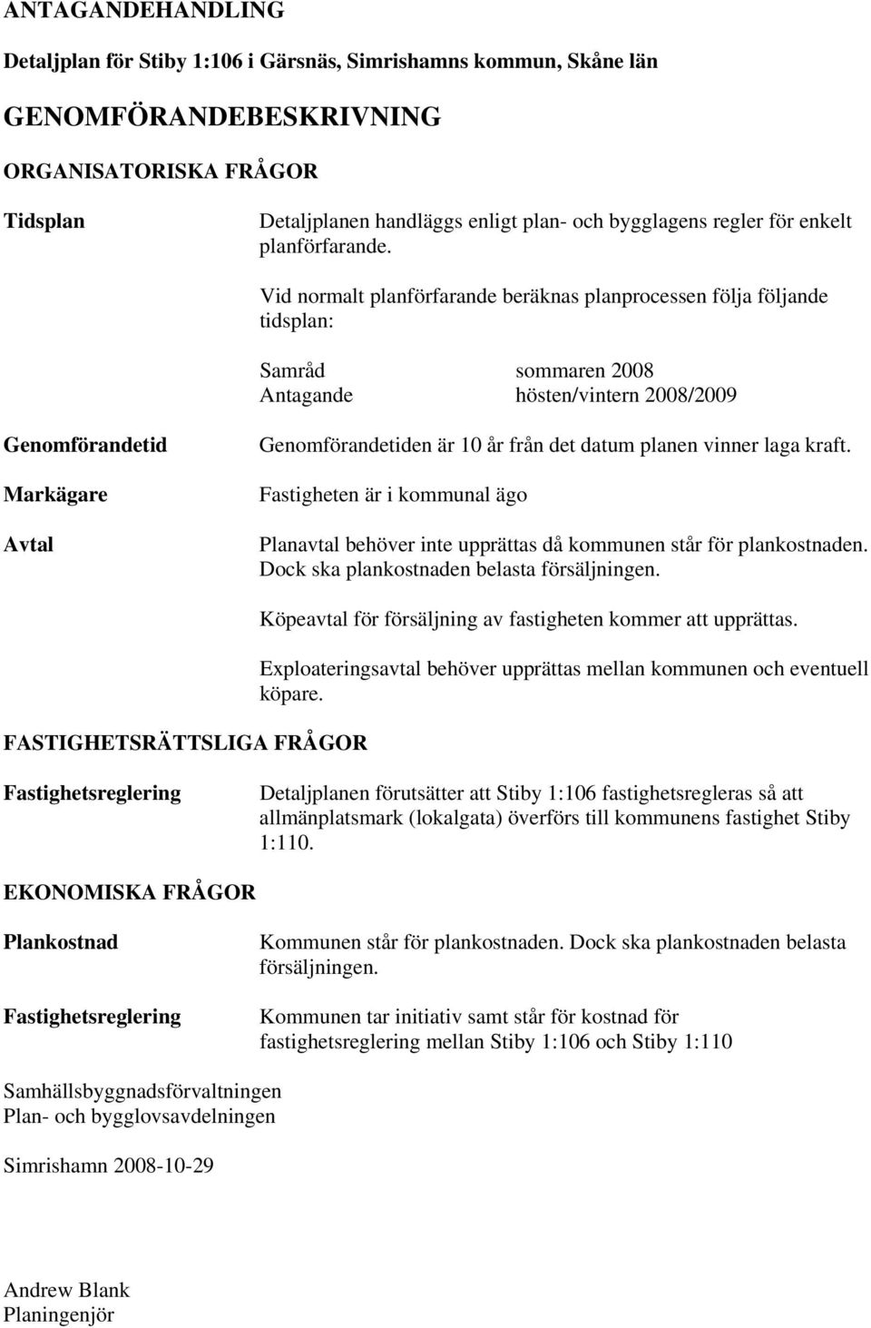 Vid normalt planförfarande beräknas planprocessen följa följande tidsplan: Samråd sommaren 2008 Antagande hösten/vintern 2008/2009 Genomförandetid Markägare Avtal Genomförandetiden är 10 år från det