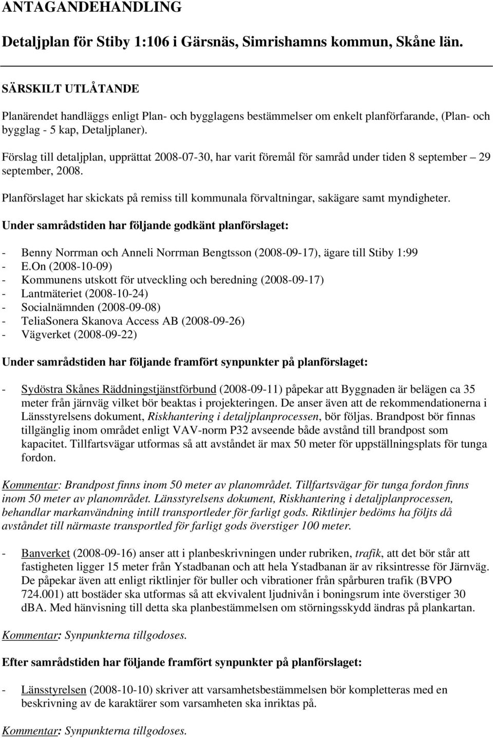 Förslag till detaljplan, upprättat 2008-07-30, har varit föremål för samråd under tiden 8 september 29 september, 2008.