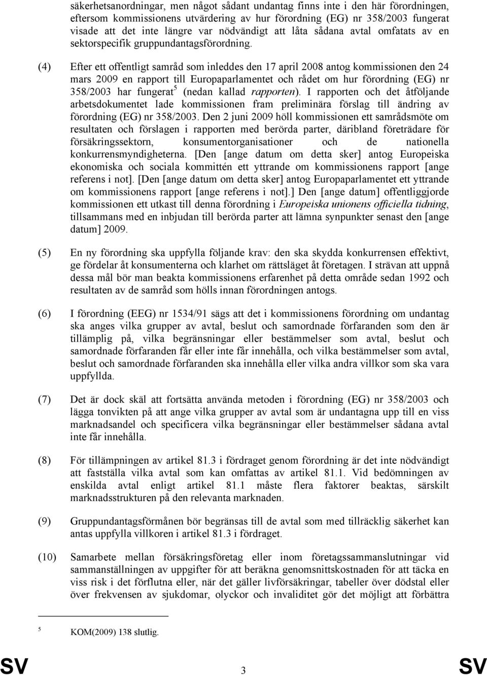 (4) Efter ett offentligt samråd som inleddes den 17 april 2008 antog kommissionen den 24 mars 2009 en rapport till Europaparlamentet och rådet om hur förordning (EG) nr 358/2003 har fungerat 5 (nedan