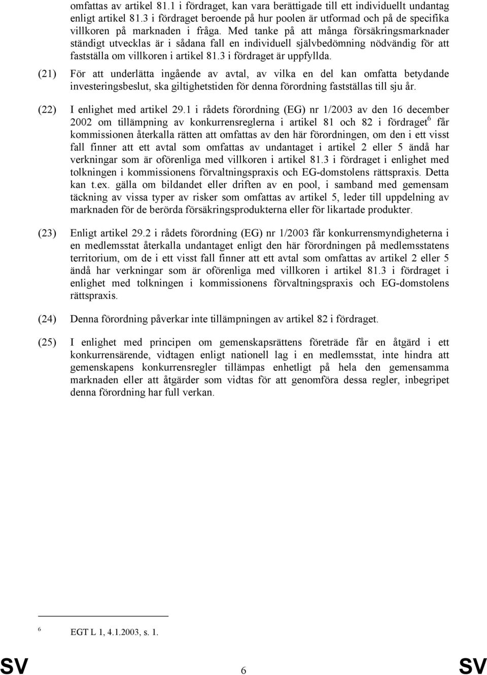 Med tanke på att många försäkringsmarknader ständigt utvecklas är i sådana fall en individuell självbedömning nödvändig för att fastställa om villkoren i artikel 81.3 i fördraget är uppfyllda.