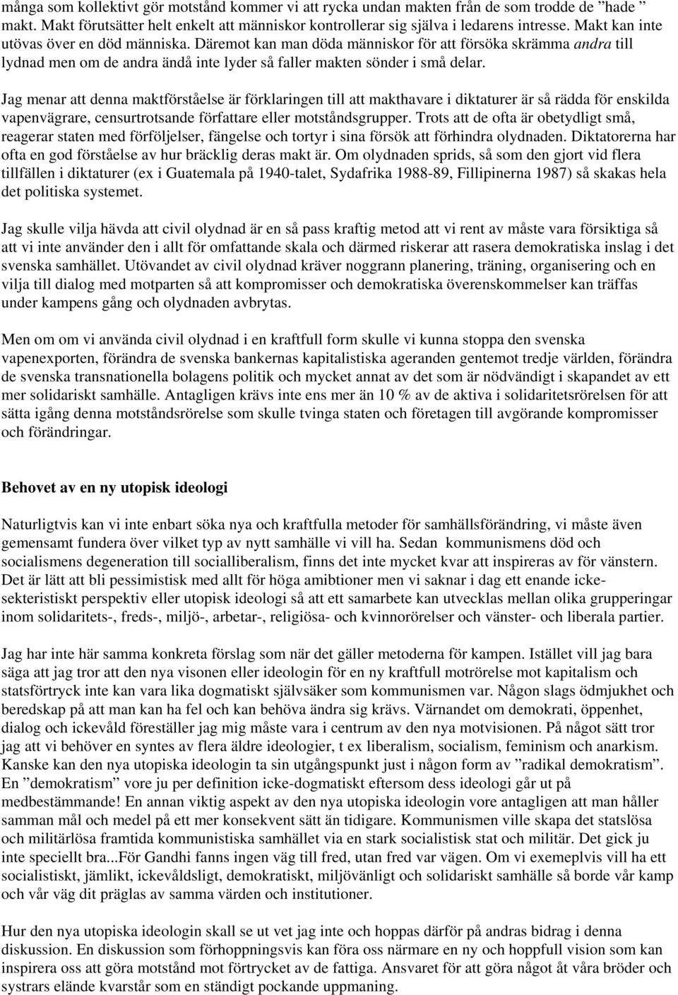 Jag menar att denna maktförståelse är förklaringen till att makthavare i diktaturer är så rädda för enskilda vapenvägrare, censurtrotsande författare eller motståndsgrupper.