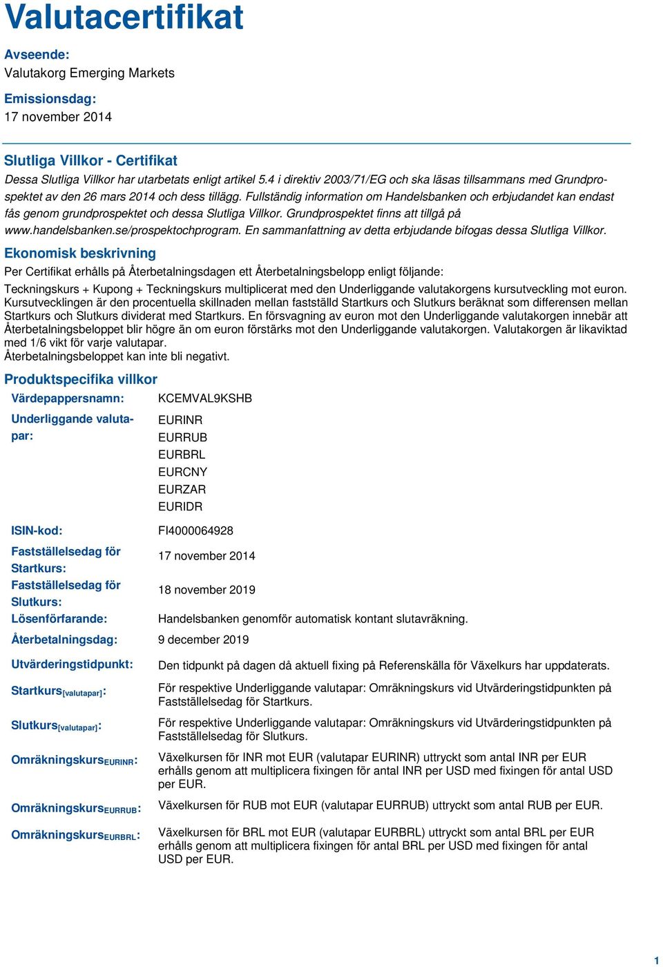 Fullständig information om Handelsbanken och erbjudandet kan endast fås genom grundprospektet och dessa Slutliga Villkor. Grundprospektet finns att tillgå på www.handelsbanken.se/prospektochprogram.