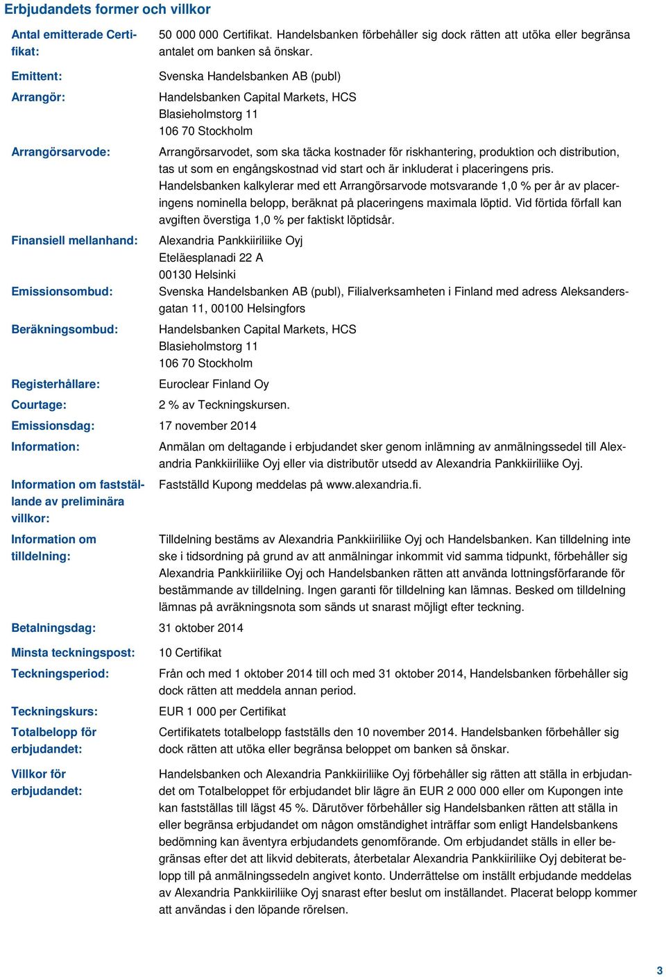 Svenska Handelsbanken AB (publ) Handelsbanken Capital Markets, HCS Blasieholmstorg 11 106 70 Stockholm Arrangörsarvodet, som ska täcka kostnader för riskhantering, produktion och distribution, tas ut