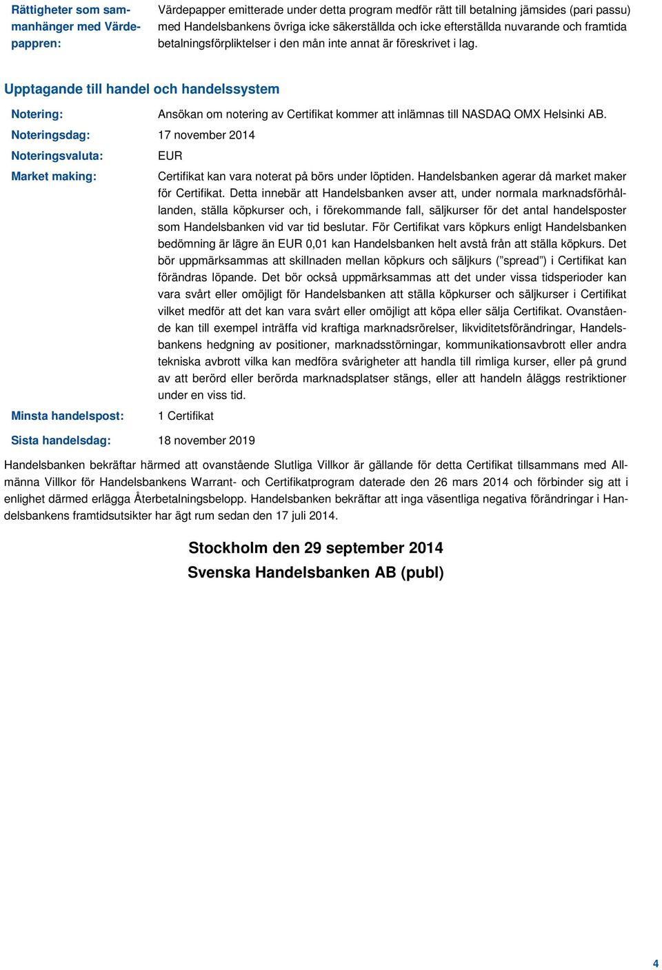 Upptagande till handel och handelssystem Notering: Noteringsdag: 17 november 2014 Noteringsvaluta: Market making: Minsta handelspost: Ansökan om notering av Certifikat kommer att inlämnas till NASDAQ