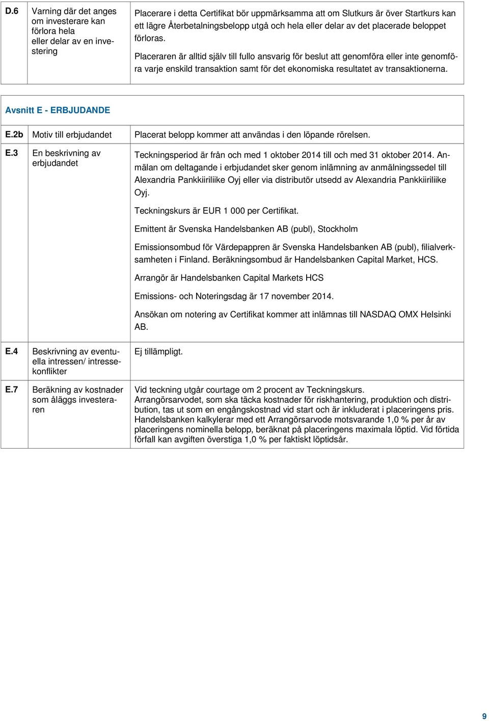 Placeraren är alltid själv till fullo ansvarig för beslut att genomföra eller inte genomföra varje enskild transaktion samt för det ekonomiska resultatet av transaktionerna. Avsnitt E - ERBJUDANDE E.