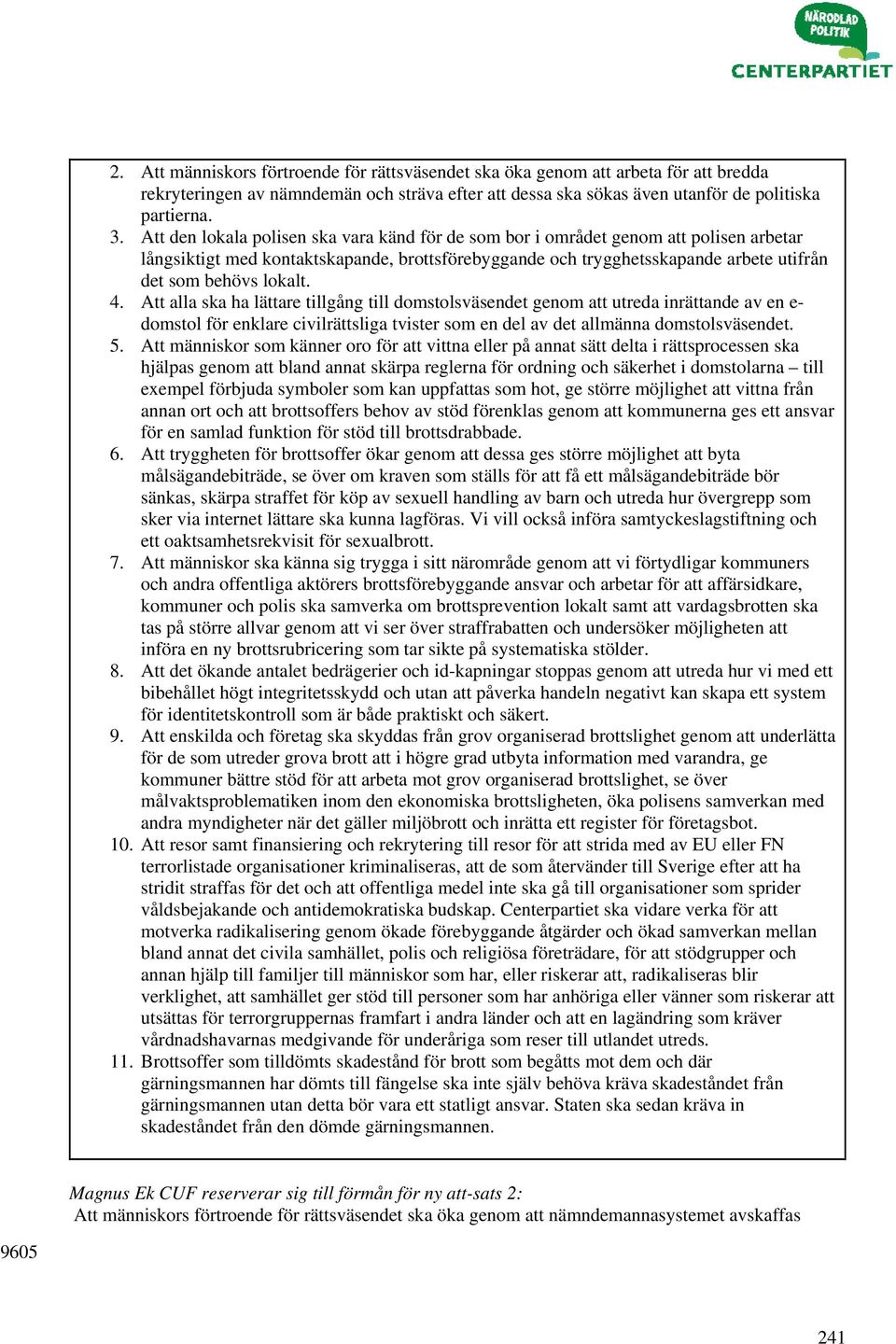 4. Att alla ska ha lättare tillgång till domstolsväsendet genom att utreda inrättande av en e- domstol för enklare civilrättsliga tvister som en del av det allmänna domstolsväsendet. 5.