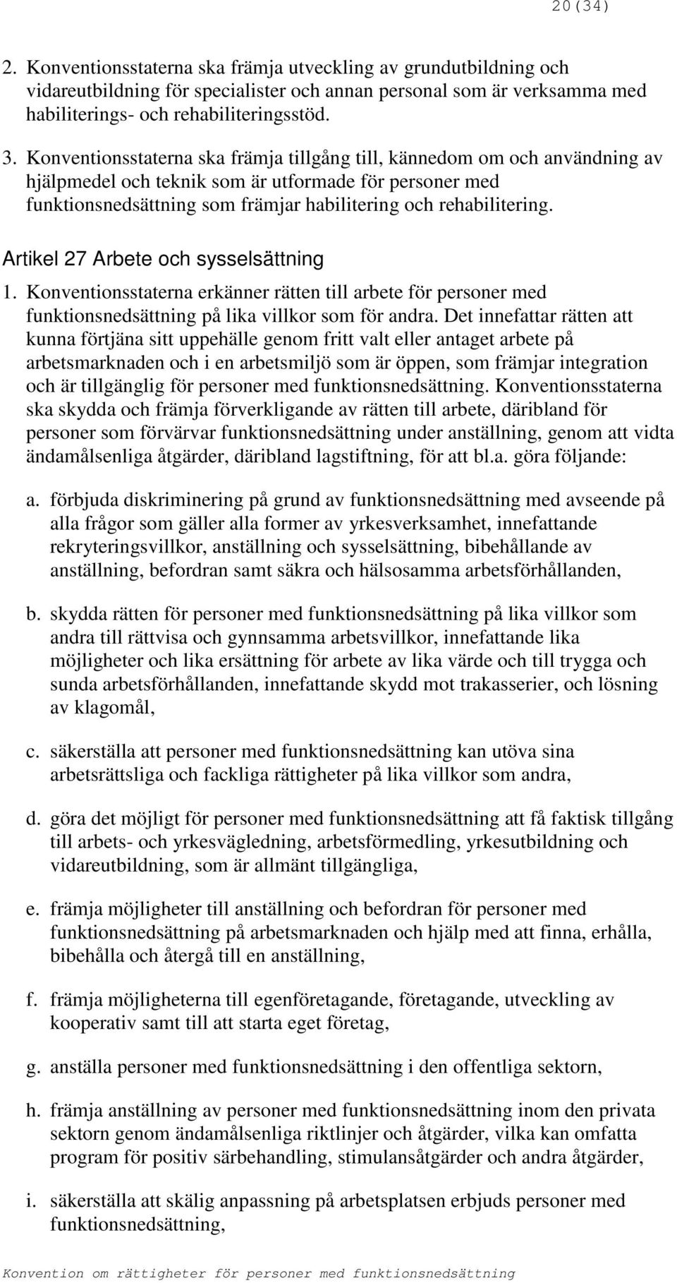 Artikel 27 Arbete och sysselsättning 1. Konventionsstaterna erkänner rätten till arbete för personer med funktionsnedsättning på lika villkor som för andra.