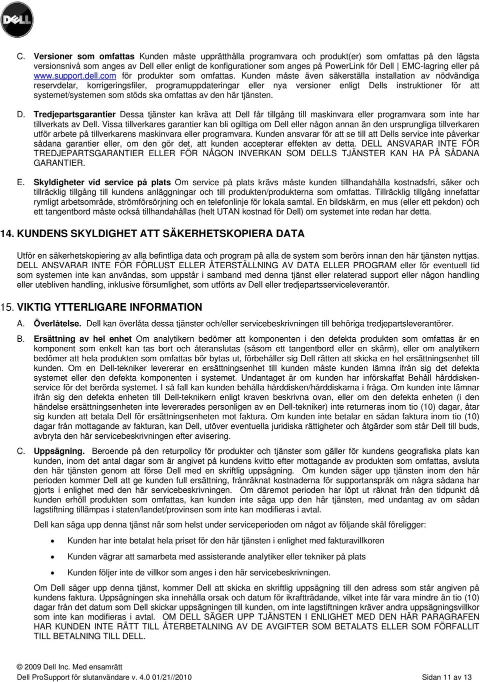 Kunden måste även säkerställa installation av nödvändiga reservdelar, korrigeringsfiler, programuppdateringar eller nya versioner enligt Dells instruktioner för att systemet/systemen som stöds ska