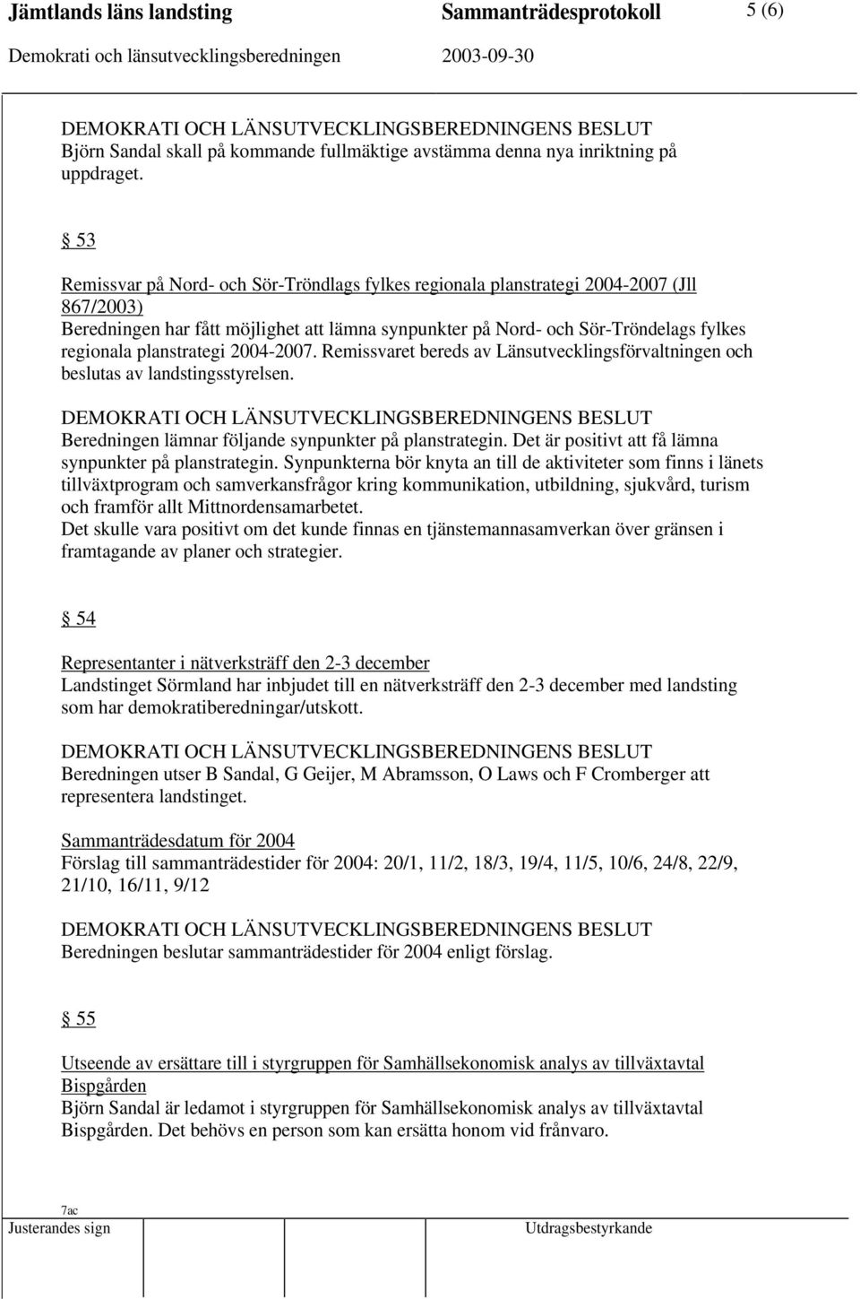 planstrategi 2004-2007. Remissvaret bereds av Länsutvecklingsförvaltningen och beslutas av landstingsstyrelsen. Beredningen lämnar följande synpunkter på planstrategin.