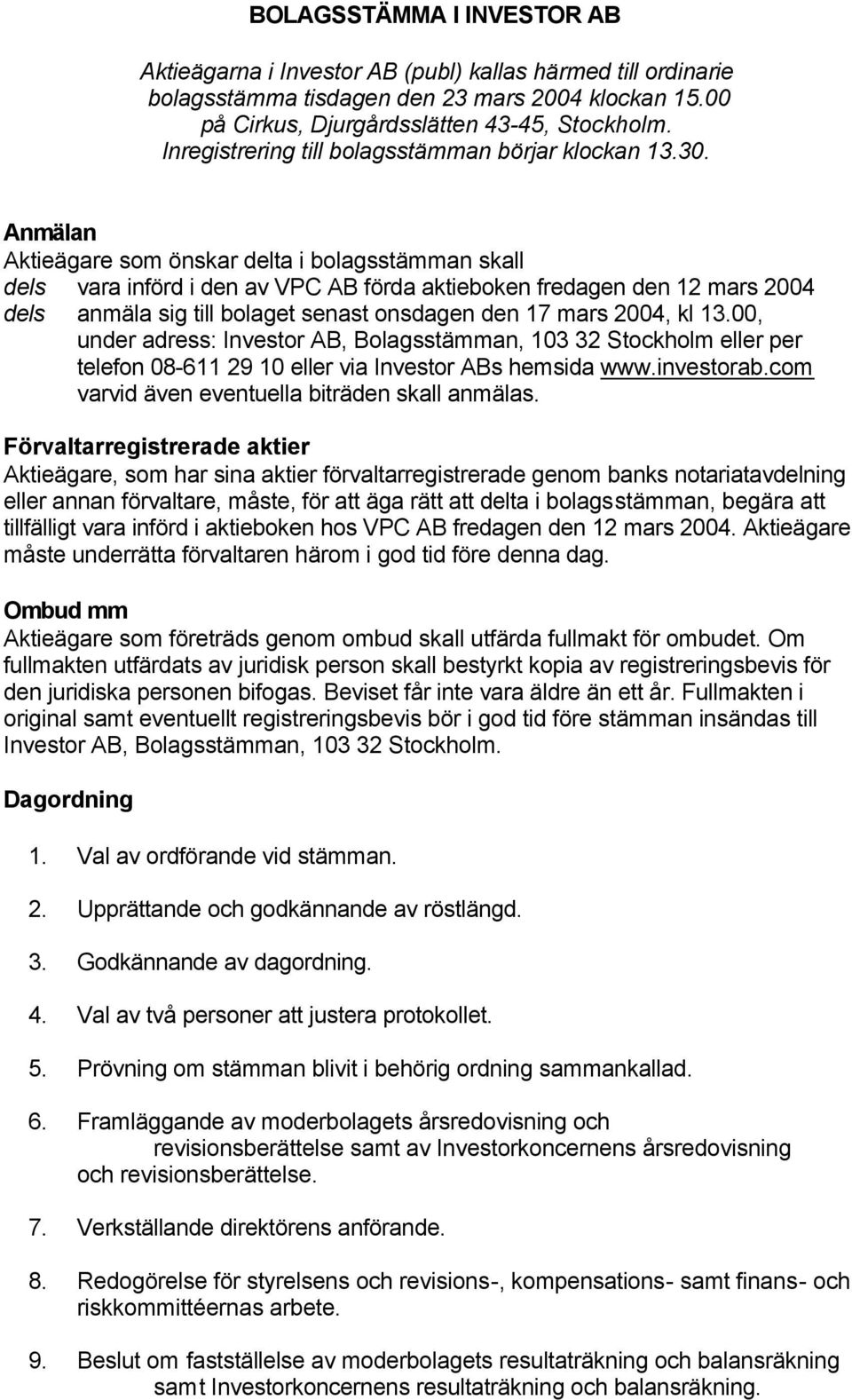 Anmälan Aktieägare som önskar delta i bolagsstämman skall dels vara införd i den av VPC AB förda aktieboken fredagen den 12 mars 2004 dels anmäla sig till bolaget senast onsdagen den 17 mars 2004, kl