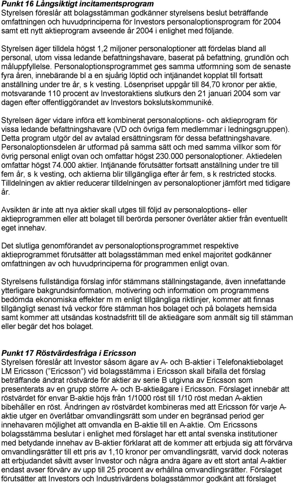 Styrelsen äger tilldela högst 1,2 miljoner personaloptioner att fördelas bland all personal, utom vissa ledande befattningshavare, baserat på befattning, grundlön och måluppfyllelse.