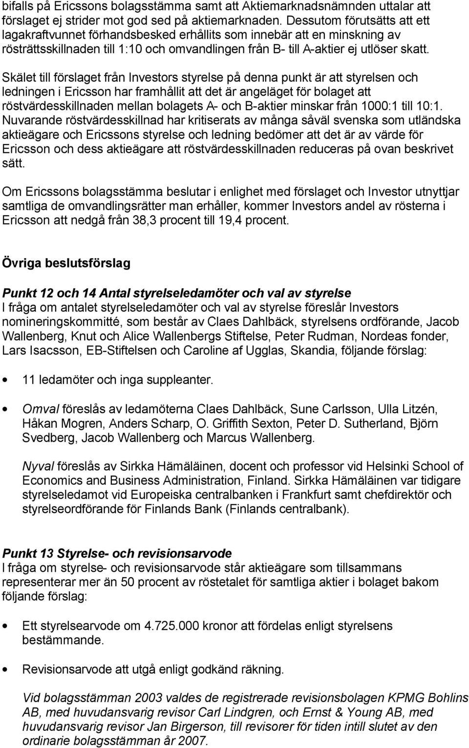 Skälet till förslaget från Investors styrelse på denna punkt är att styrelsen och ledningen i Ericsson har framhållit att det är angeläget för bolaget att röstvärdesskillnaden mellan bolagets A- och