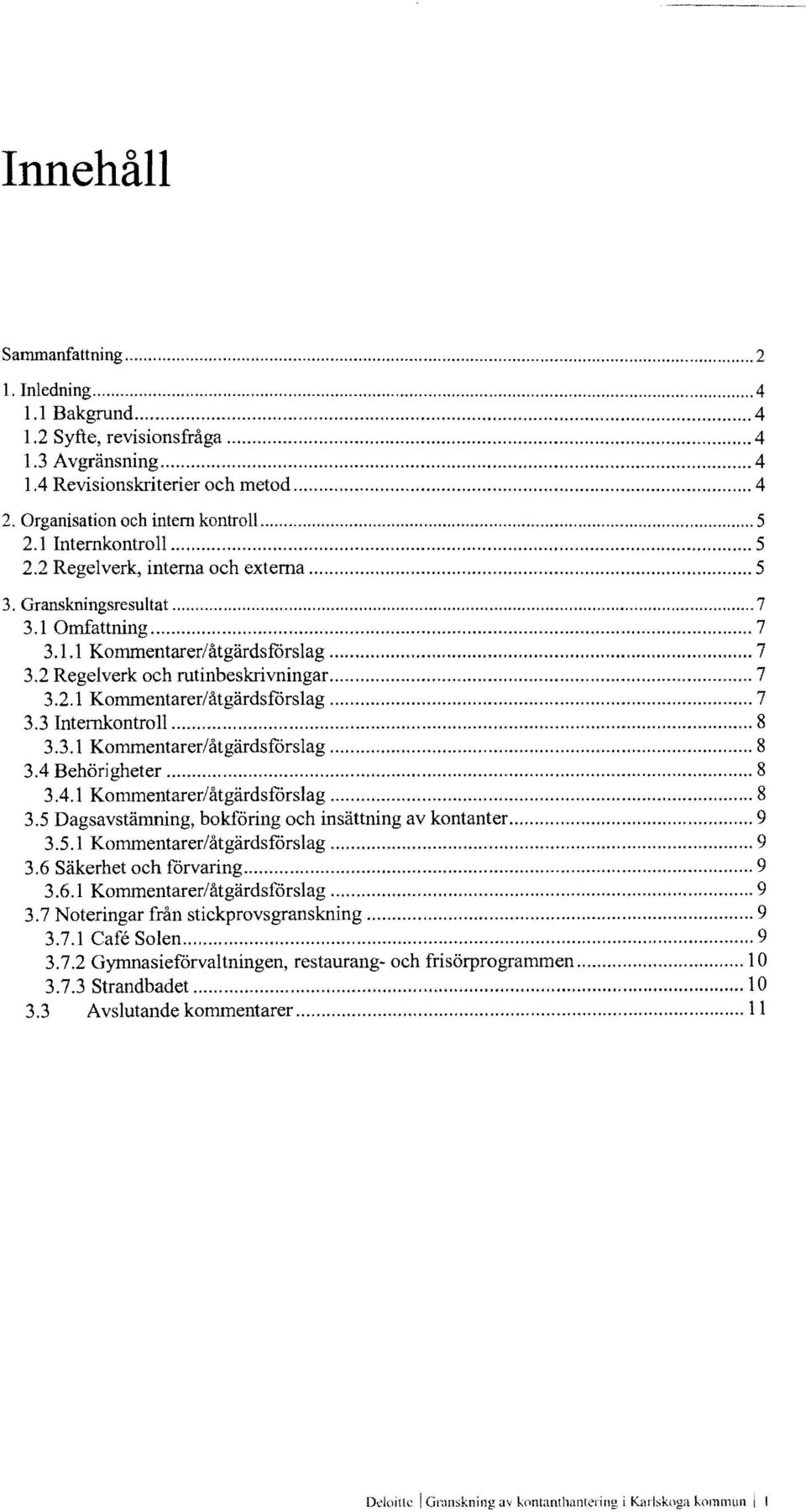 .. 7 3.2.1 Kommentarer/åtgärdsförslag... 7 3.3 Internkontroll... 8 3.3.1 Kommentarer/åtgärdsförslag... 8 3.4 Behörigheter... 8 304.1 Kommentarer/åtgärdsförslag... 8 3.5 Dagsavstämning, bokföring och insättning av kontanter.