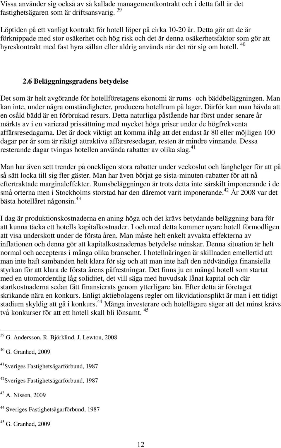 6 Beläggningsgradens betydelse Det som är helt avgörande för hotellföretagens ekonomi är rums- och bäddbeläggningen. Man kan inte, under några omständigheter, producera hotellrum på lager.