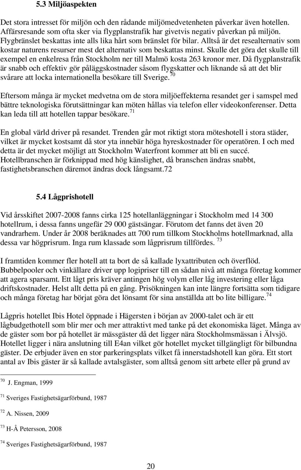 Skulle det göra det skulle till exempel en enkelresa från Stockholm ner till Malmö kosta 263 kronor mer.