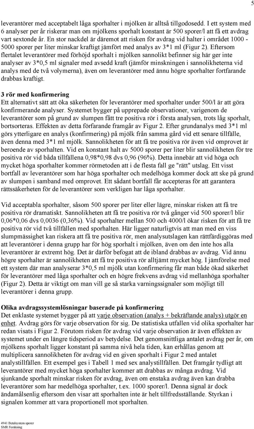 En stor nackdel är däremot att risken för avdrag vid halter i området 1-5 sporer per liter minskar kraftigt jämfört med analys av 3*1 ml (Figur 2).