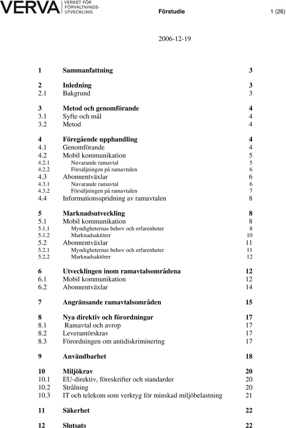 4 Informationsspridning av ramavtalen 8 5 Marknadsutveckling 8 5.1 Mobil kommunikation 8 5.1.1 Myndigheternas behov och erfarenheter 8 5.1.2 Marknadsaktörer 10 5.2 Abonnentväxlar 11 5.2.1 Myndigheternas behov och erfarenheter 11 5.