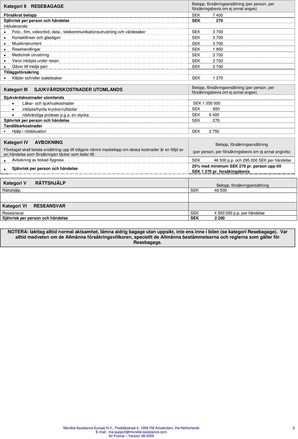 Tilläggsförsäkring Kläder och/eller toalettsaker SEK 1 370 Belopp, försäkringsersättning (per person, per försäkringsbevis om ej annat anges) Belopp, försäkringsersättning (per person, per Kategori