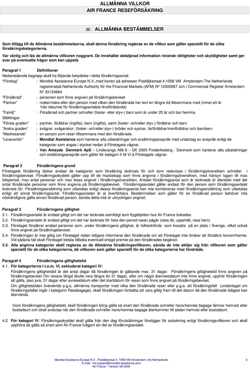 Paragraf 1 Definitioner Nedanstående begrepp skall ha följande betydelse i detta försäkringsavtal: Företag : Mondial Assistance Europe N.V.