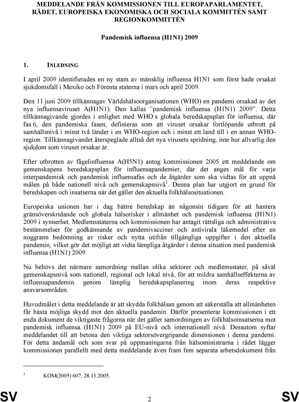 Den 11 juni 2009 tillkännagav Världshälsoorganisationen (WHO) en pandemi orsakad av det nya influensaviruset A(H1N1). Den kallas pandemisk influensa (H1N1) 2009.