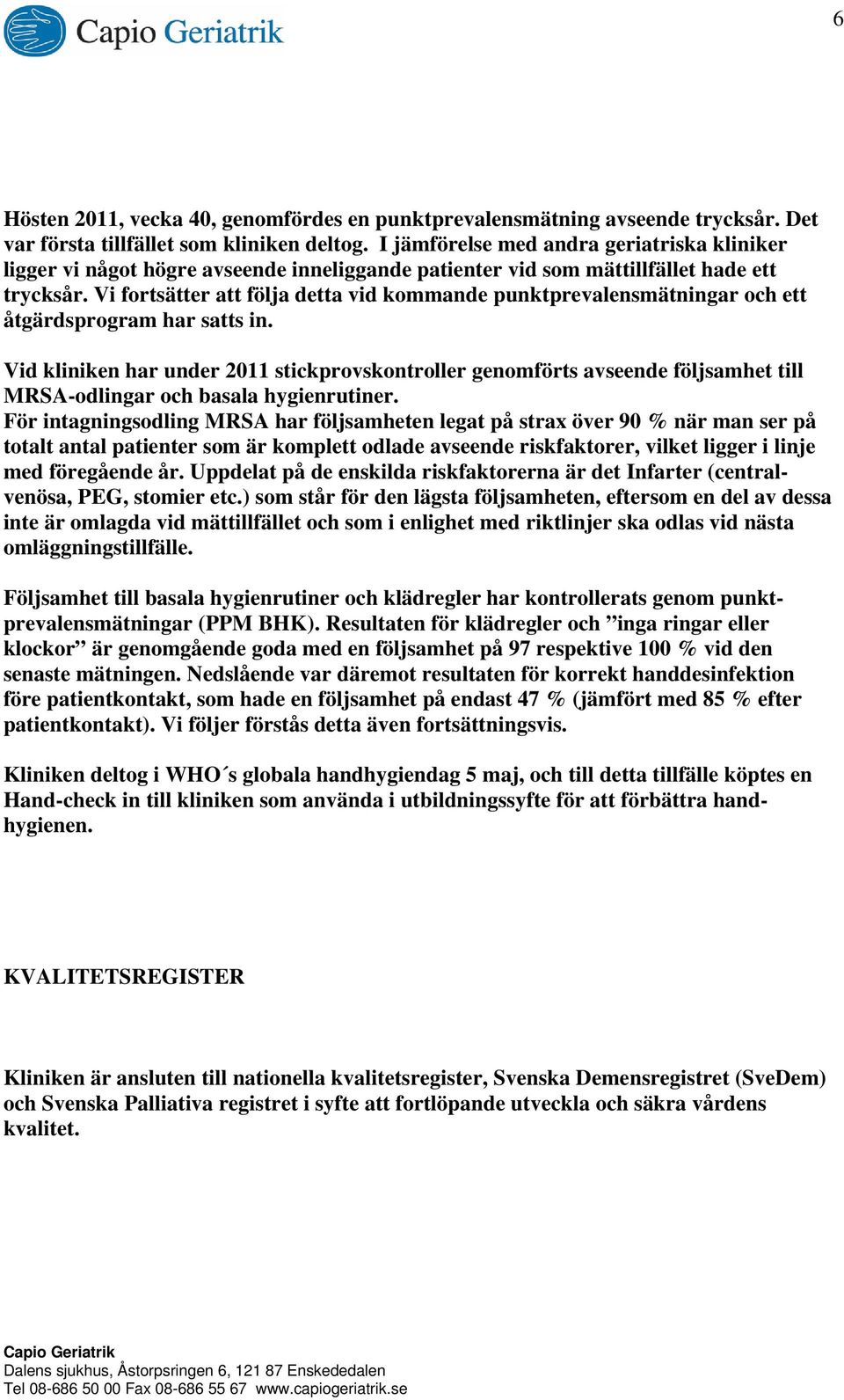 Vi fortsätter att följa detta vid kommande punktprevalensmätningar och ett åtgärdsprogram har satts in.