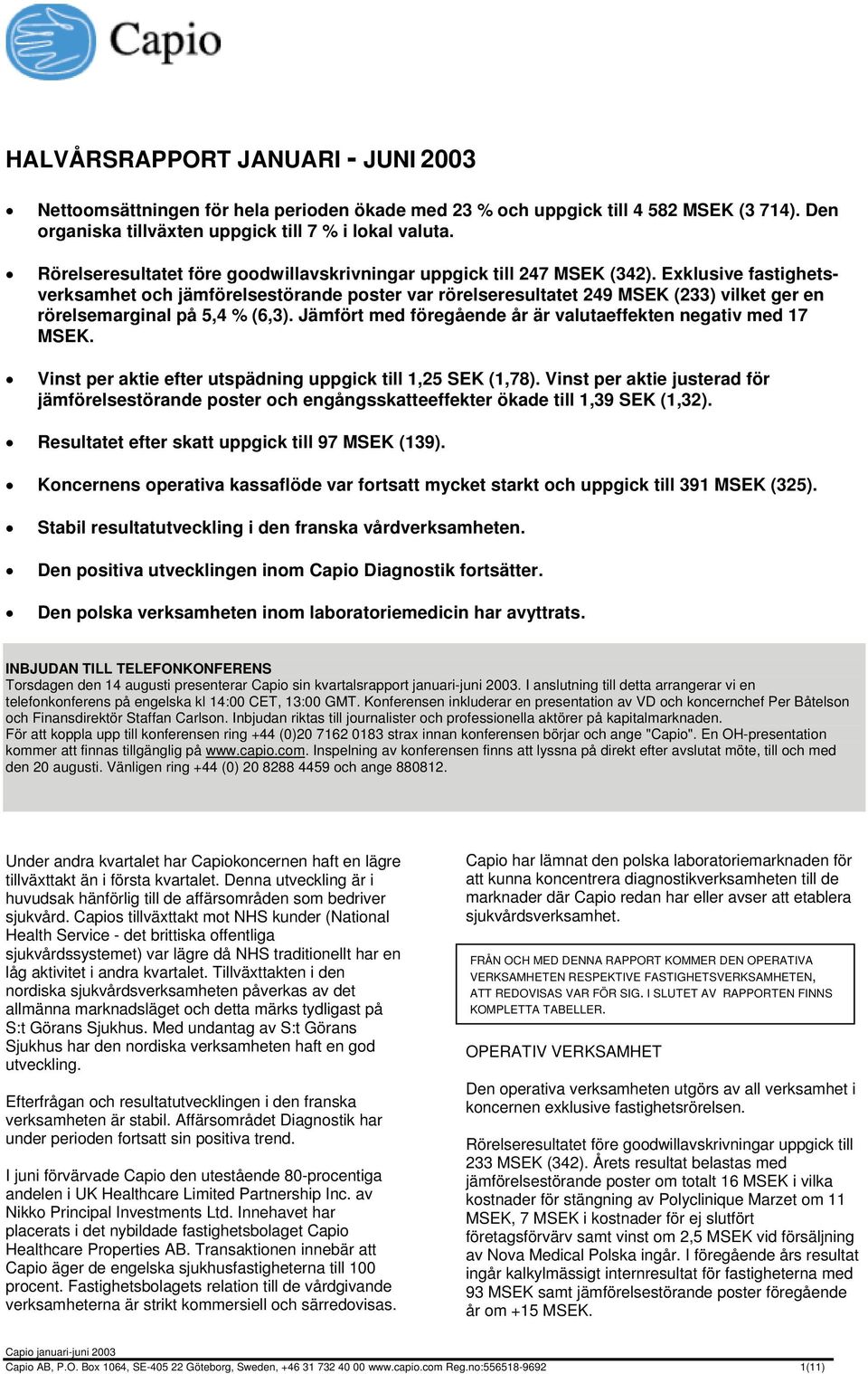 Exklusive fastighetsverksamhet och jämförelsestörande poster var rörelseresultatet 249 (233) vilket ger en rörelsemarginal på 5,4 % (6,3). Jämfört med föregående år är valutaeffekten negativ med 17.