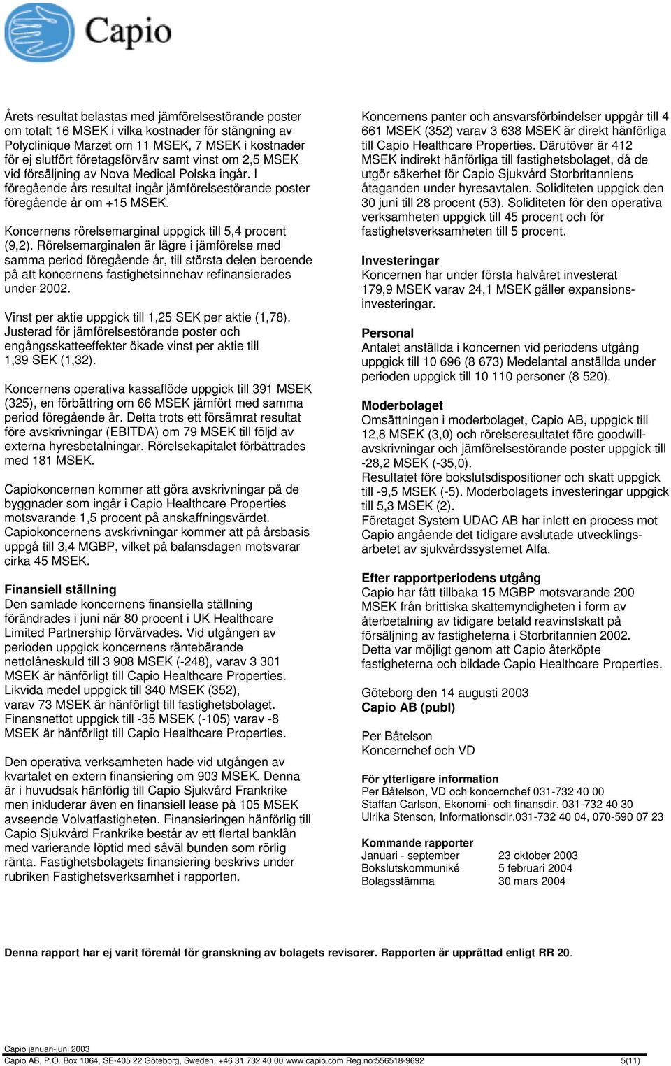 Rörelsemarginalen är lägre i jämförelse med samma period föregående år, till största delen beroende på att koncernens fastighetsinnehav refinansierades under.