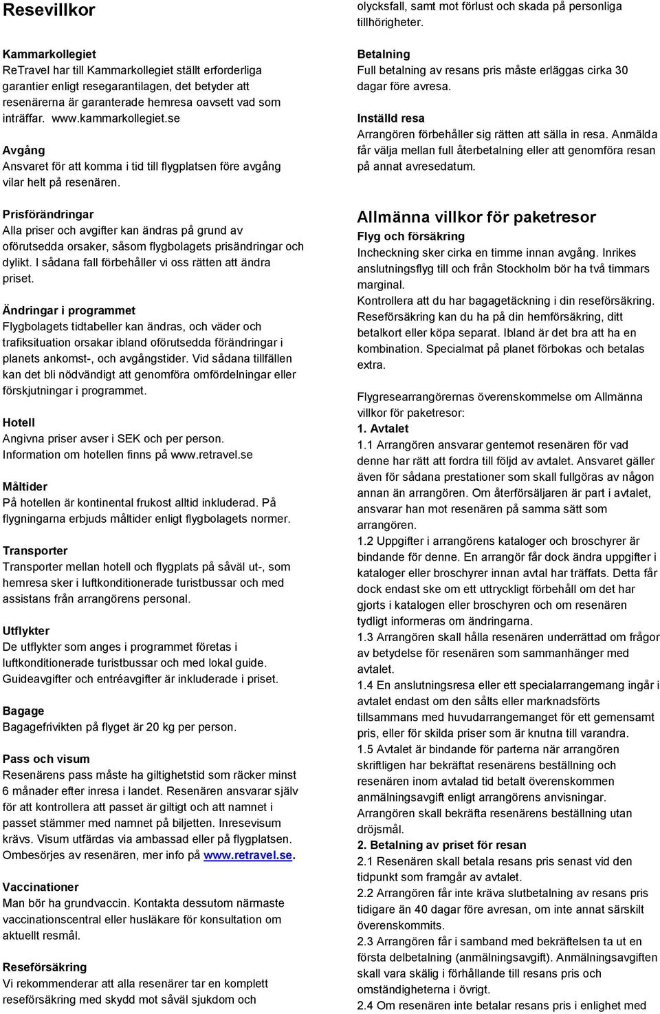 Prisförändringar Alla priser och avgifter kan ändras på grund av oförutsedda orsaker, såsom flygbolagets prisändringar och dylikt. I sådana fall förbehåller vi oss rätten att ändra priset.