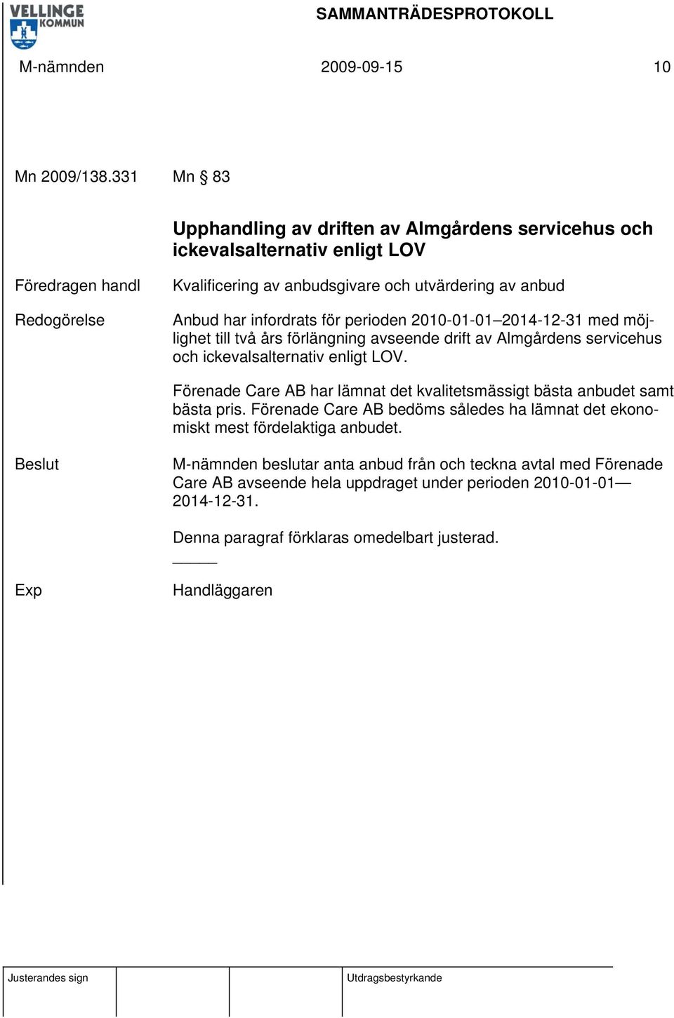 har infordrats för perioden 2010-01-01 2014-12-31 med möjlighet till två års förlängning avseende drift av Almgårdens servicehus och ickevalsalternativ enligt LOV.