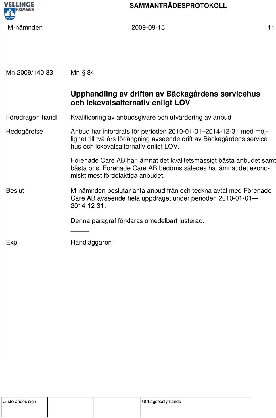 har infordrats för perioden 2010-01-01 2014-12-31 med möjlighet till två års förlängning avseende drift av Bäckagårdens servicehus och ickevalsalternativ enligt LOV.
