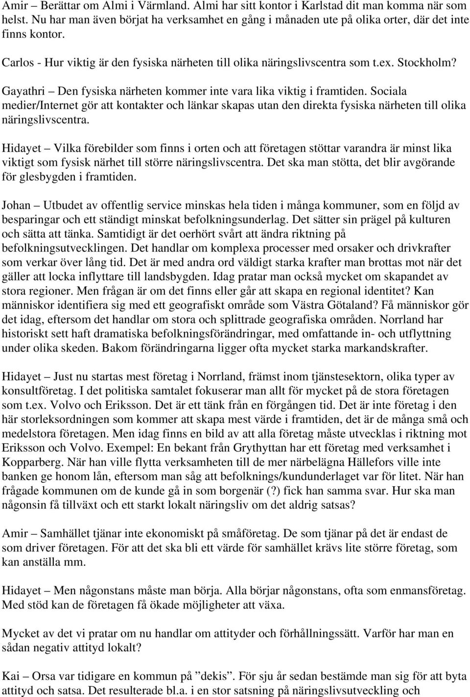 Sociala medier/internet gör att kontakter och länkar skapas utan den direkta fysiska närheten till olika näringslivscentra.